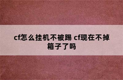 cf怎么挂机不被踢 cf现在不掉箱子了吗